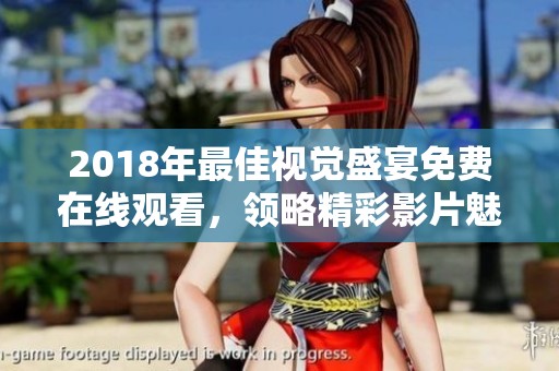 2018年最佳视觉盛宴免费在线观看，领略精彩影片魅力