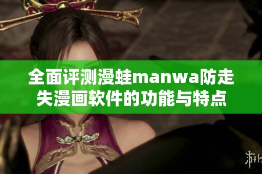 全面评测漫蛙manwa防走失漫画软件的功能与特点