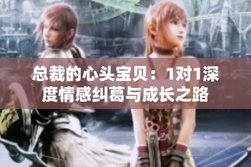 总裁的心头宝贝：1对1深度情感纠葛与成长之路