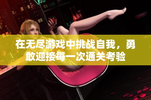 在无尽游戏中挑战自我，勇敢迎接每一次通关考验