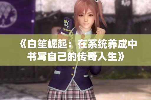 《白笙崛起：在系统养成中书写自己的传奇人生》