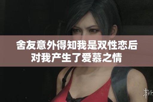 舍友意外得知我是双性恋后对我产生了爱慕之情