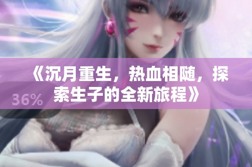 《沉月重生，热血相随，探索生子的全新旅程》