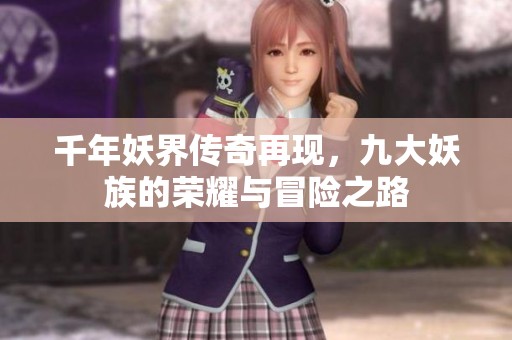 千年妖界传奇再现，九大妖族的荣耀与冒险之路