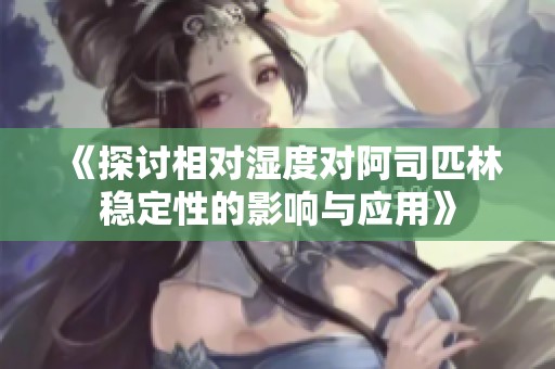 《探讨相对湿度对阿司匹林稳定性的影响与应用》