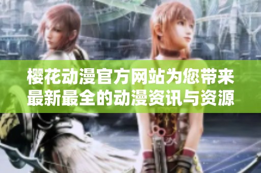 樱花动漫官方网站为您带来最新最全的动漫资讯与资源