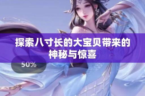探索八寸长的大宝贝带来的神秘与惊喜