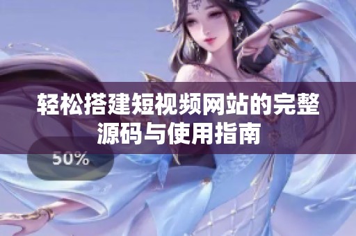 轻松搭建短视频网站的完整源码与使用指南