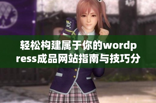 轻松构建属于你的wordpress成品网站指南与技巧分享