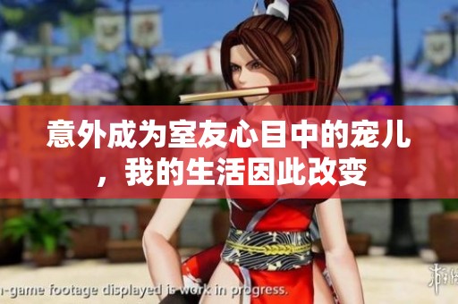 意外成为室友心目中的宠儿，我的生活因此改变