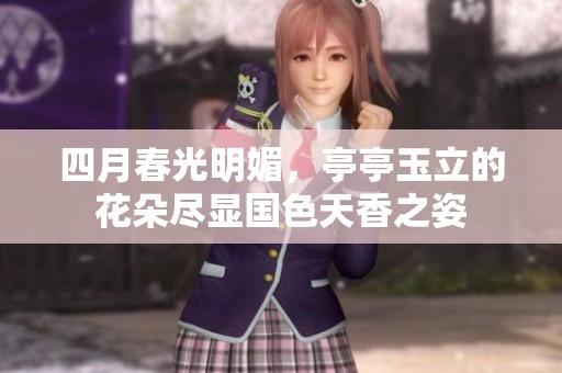 四月春光明媚，亭亭玉立的花朵尽显国色天香之姿