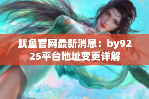 鱿鱼官网最新消息：by9225平台地址变更详解