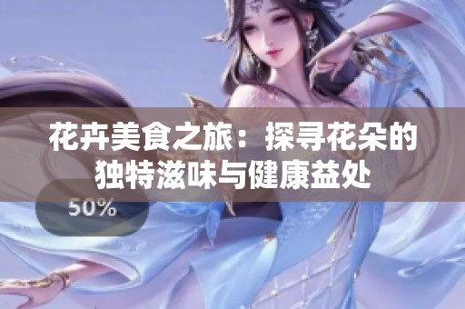 花卉美食之旅：探寻花朵的独特滋味与健康益处