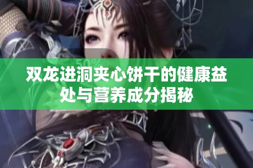 双龙进洞夹心饼干的健康益处与营养成分揭秘