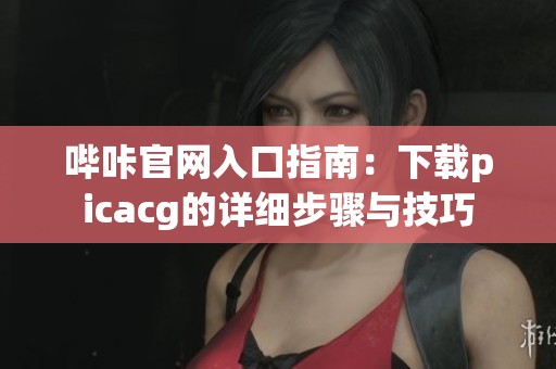 哔咔官网入口指南：下载picacg的详细步骤与技巧