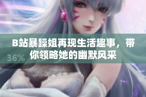B站暴躁姐再现生活趣事，带你领略她的幽默风采