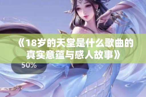《18岁的天堂是什么歌曲的真实意蕴与感人故事》