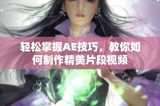 轻松掌握AE技巧，教你如何制作精美片段视频