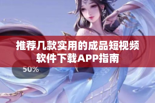 推荐几款实用的成品短视频软件下载APP指南