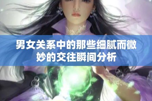 男女关系中的那些细腻而微妙的交往瞬间分析