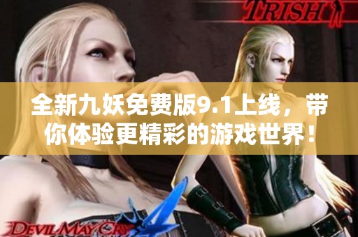 全新九妖免费版9.1上线，带你体验更精彩的游戏世界！