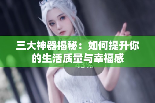 三大神器揭秘：如何提升你的生活质量与幸福感