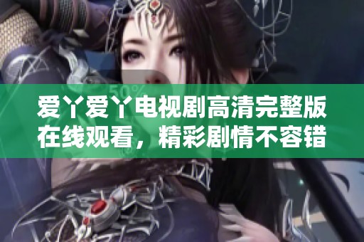 爱丫爱丫电视剧高清完整版在线观看，精彩剧情不容错过
