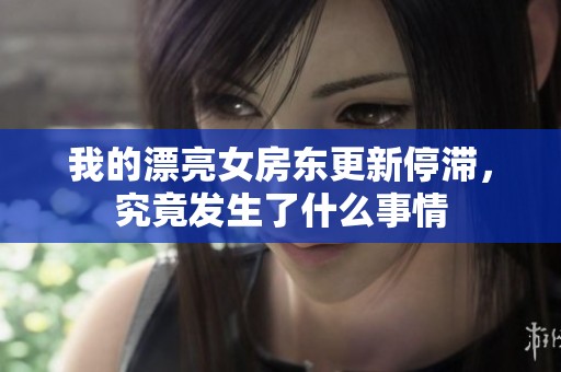我的漂亮女房东更新停滞，究竟发生了什么事情