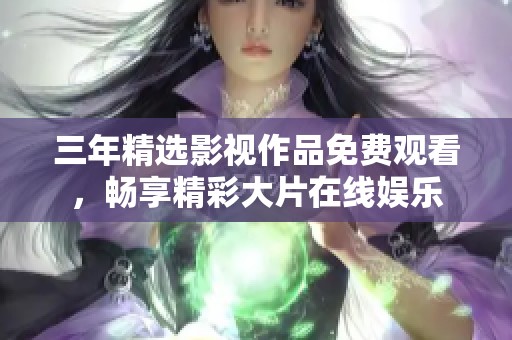 三年精选影视作品免费观看，畅享精彩大片在线娱乐