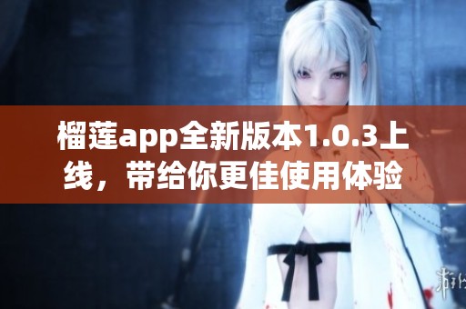 榴莲app全新版本1.0.3上线，带给你更佳使用体验
