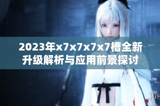 2023年x7x7x7x7槽全新升级解析与应用前景探讨