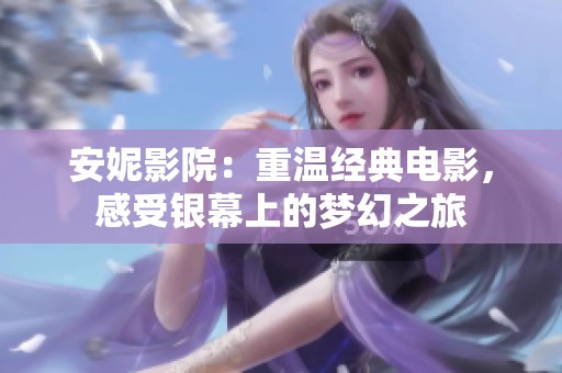 安妮影院：重温经典电影，感受银幕上的梦幻之旅