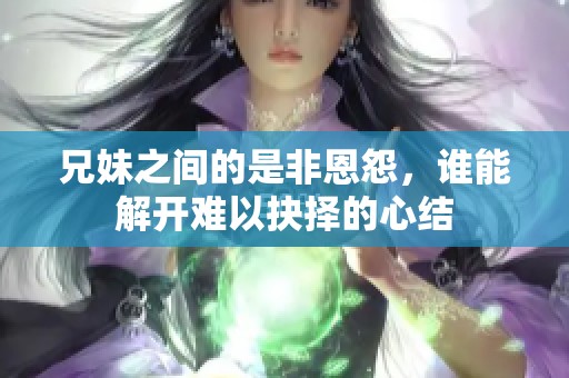 兄妹之间的是非恩怨，谁能解开难以抉择的心结