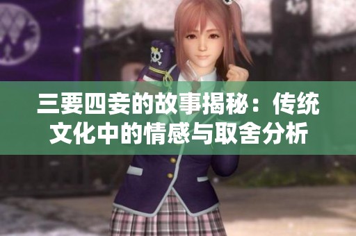 三要四妾的故事揭秘：传统文化中的情感与取舍分析