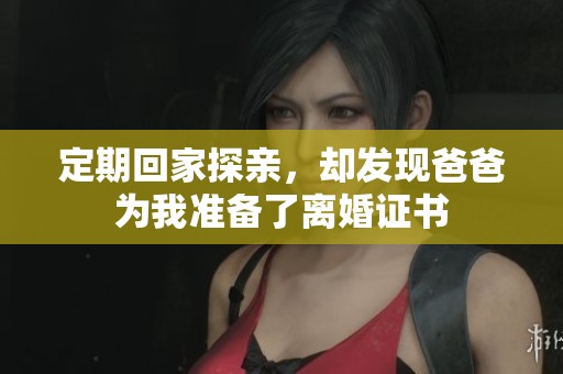 定期回家探亲，却发现爸爸为我准备了离婚证书