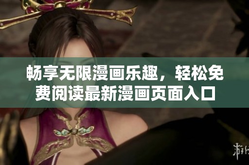 畅享无限漫画乐趣，轻松免费阅读最新漫画页面入口