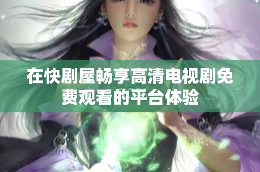 在快剧屋畅享高清电视剧免费观看的平台体验