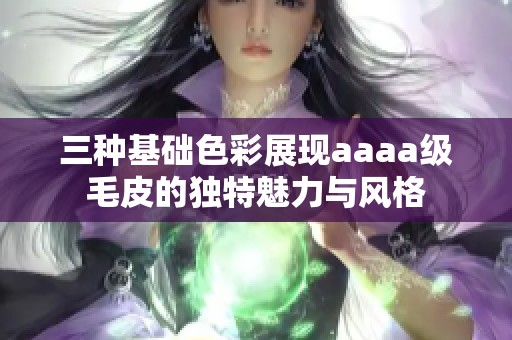 三种基础色彩展现aaaa级毛皮的独特魅力与风格