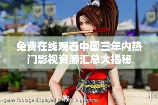 免费在线观看中国三年内热门影视资源汇总大揭秘