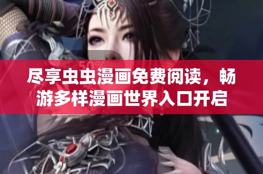 尽享虫虫漫画免费阅读，畅游多样漫画世界入口开启