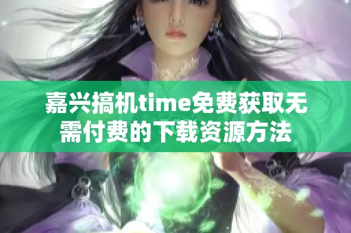 嘉兴搞机time免费获取无需付费的下载资源方法