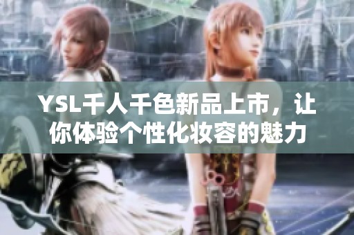 YSL千人千色新品上市，让你体验个性化妆容的魅力