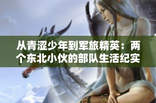 从青涩少年到军旅精英：两个东北小伙的部队生活纪实
