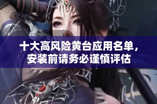 十大高风险黄台应用名单，安装前请务必谨慎评估