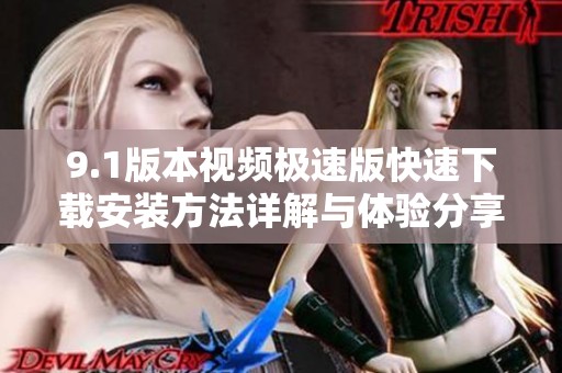 9.1版本视频极速版快速下载安装方法详解与体验分享