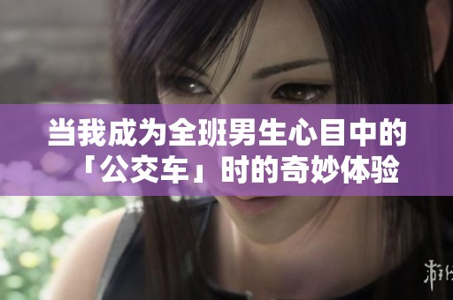 当我成为全班男生心目中的「公交车」时的奇妙体验