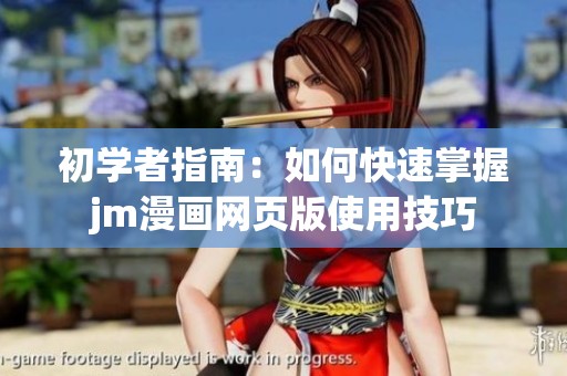 初学者指南：如何快速掌握jm漫画网页版使用技巧