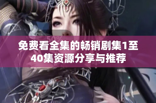 免费看全集的畅销剧集1至40集资源分享与推荐