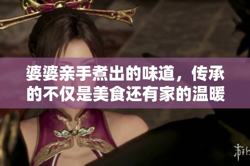 婆婆亲手煮出的味道，传承的不仅是美食还有家的温暖
