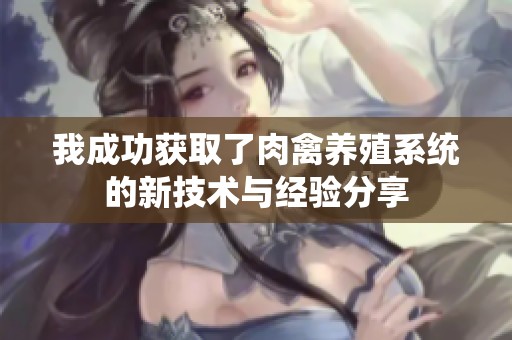 我成功获取了肉禽养殖系统的新技术与经验分享